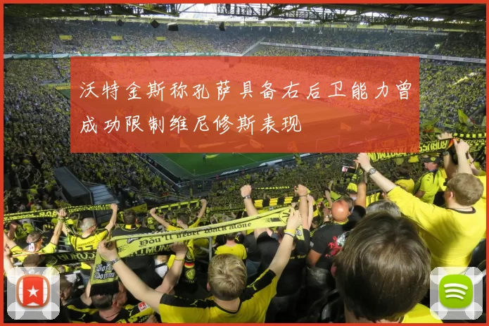 沃特金斯称孔萨具备右后卫能力曾成功限制维尼修斯表现