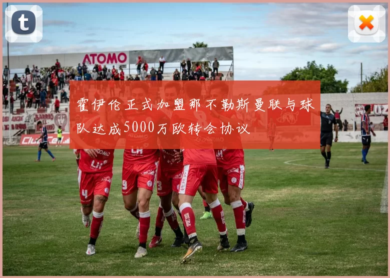 霍伊伦正式加盟那不勒斯曼联与球队达成5000万欧转会协议