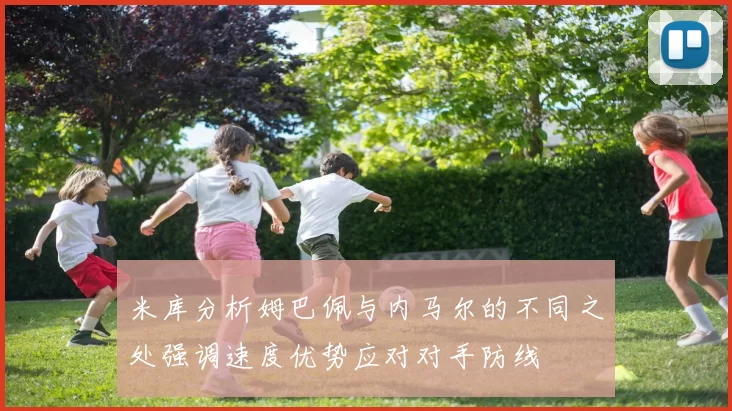 米库分析姆巴佩与内马尔的不同之处强调速度优势应对对手防线