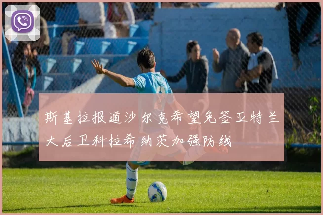 斯基拉报道沙尔克希望免签亚特兰大后卫科拉希纳茨加强防线