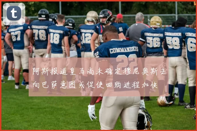 阿斯报道皇马尚未确定穆尼奥斯去向巴萨意图或促使回购进程加快