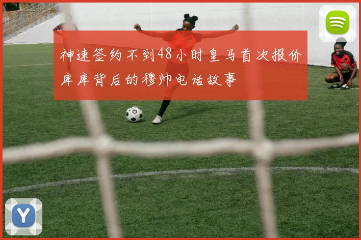 神速签约不到48小时皇马首次报价库库背后的穆帅电话故事