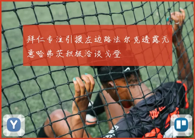 拜仁专注引援左边路法尔克透露无意哈弗茨积极洽谈戈登