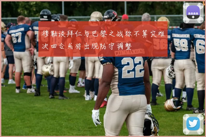 穆勒谈拜仁与巴黎之战称不算灾难次回合或将出现防守调整