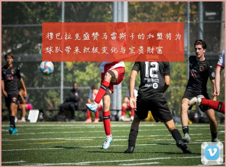 穆巴拉克盛赞马雷斯卡的加盟将为球队带来积极变化与宝贵财富
