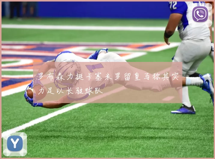 罗布森力挺卡塞米罗留皇马称其实力足以长驻球队